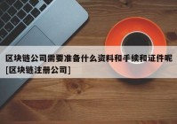 区块链公司需要准备什么资料和手续和证件呢[区块链注册公司]