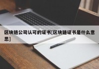 区块链公司认可的证书[区块链证书是什么意思]