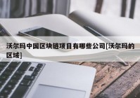 沃尔玛中国区块链项目有哪些公司[沃尔玛的区域]