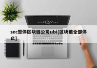 sec暂停区块链公司ubi[区块链全部停止]