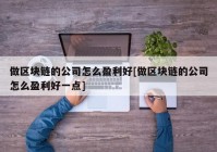 做区块链的公司怎么盈利好[做区块链的公司怎么盈利好一点]