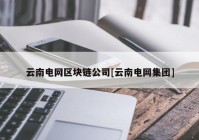 云南电网区块链公司[云南电网集团]