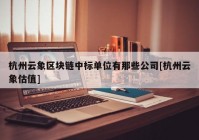 杭州云象区块链中标单位有那些公司[杭州云象估值]