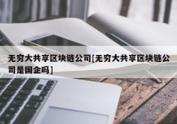 无穷大共享区块链公司[无穷大共享区块链公司是国企吗]