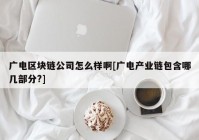 广电区块链公司怎么样啊[广电产业链包含哪几部分?]