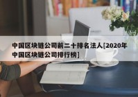 中国区块链公司前二十排名法人[2020年中国区块链公司排行榜]