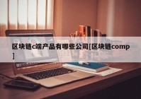 区块链c端产品有哪些公司[区块链comp]