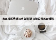 怎么找区块链技术公司[区块链公司怎么赚钱]