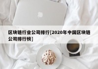 区块链行业公司排行[2020年中国区块链公司排行榜]