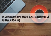 进口港航区块链平台公司名称[进口港航区块链平台公司名称]