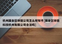 杭州国金区块链公司怎么样知乎[国金区块链科技杭州有限公司合法吗]