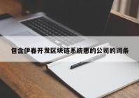 包含伊春开发区块链系统惠的公司的词条