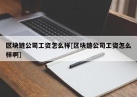 区块链公司工资怎么样[区块链公司工资怎么样啊]