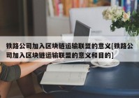 铁路公司加入区块链运输联盟的意义[铁路公司加入区块链运输联盟的意义和目的]