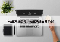 中信区块链公司[中信区块链交易平台]