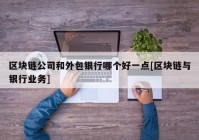 区块链公司和外包银行哪个好一点[区块链与银行业务]