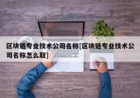 区块链专业技术公司名称[区块链专业技术公司名称怎么取]