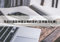 马云打造区块链公司的目的[区块链马化腾]