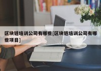 区块链培训公司有哪些[区块链培训公司有哪些项目]