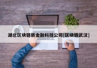 湖北区块链新金融科技公司[区块链武汉]