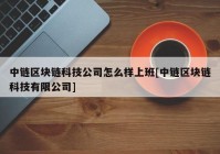 中链区块链科技公司怎么样上班[中链区块链科技有限公司]