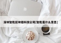 深圳智乾区块链科技公司[智乾是什么意思]