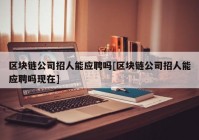 区块链公司招人能应聘吗[区块链公司招人能应聘吗现在]