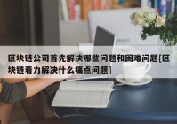 区块链公司首先解决哪些问题和困难问题[区块链着力解决什么痛点问题]