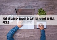 微商区块链创业公司怎么样[区块链商业模式开发]