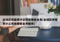 全球区块链审计公司有哪些业务[全球区块链审计公司有哪些业务板块]