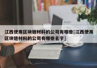 江西使用区块链材料的公司有哪些[江西使用区块链材料的公司有哪些名字]