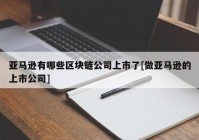 亚马逊有哪些区块链公司上市了[做亚马逊的上市公司]