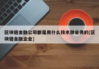 区块链金融公司都是用什么技术做业务的[区块链金融企业]