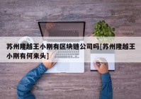 苏州隆越王小刚有区块链公司吗[苏州隆越王小刚有何来头]