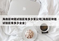 海南区块链试验区有多少家公司[海南区块链试验区有多少企业]