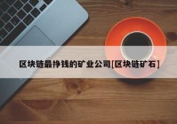 区块链最挣钱的矿业公司[区块链矿石]