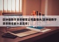 区块链数字货币哪家公司最强大[区块链数字货币排名前十主流币]