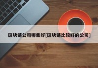 区块链公司哪些好[区块链比较好的公司]