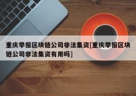 重庆举报区块链公司非法集资[重庆举报区块链公司非法集资有用吗]