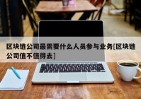 区块链公司最需要什么人员参与业务[区块链公司值不值得去]