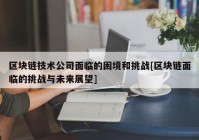 区块链技术公司面临的困境和挑战[区块链面临的挑战与未来展望]