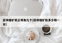 区块链矿机公司有几个[区块链矿机多少钱一台]