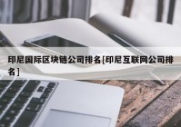 印尼国际区块链公司排名[印尼互联网公司排名]