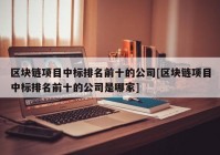 区块链项目中标排名前十的公司[区块链项目中标排名前十的公司是哪家]