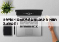 以色列在中国的区块链公司[以色列在中国的区块链公司]