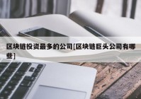 区块链投资最多的公司[区块链巨头公司有哪些]