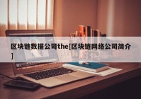 区块链数据公司the[区块链网络公司简介]