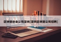 区块链创业公司深圳[深圳区块链公司招聘]