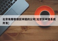 北京有那些做区块链的公司[北京区块链系统开发]