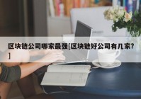 区块链公司哪家最强[区块链好公司有几家?]